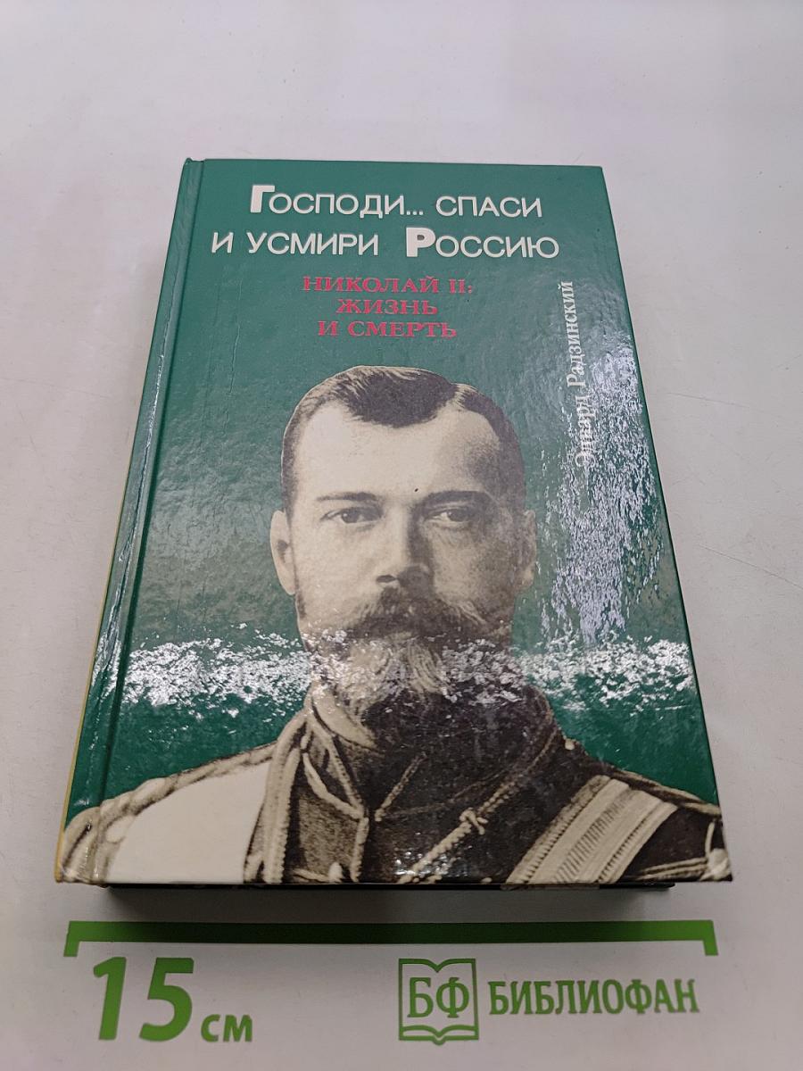 Господи... спаси и усмири Россию. Николай II: жизнь и смерть