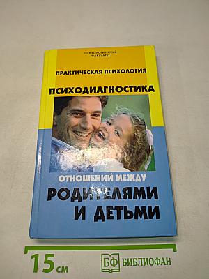 Практическая психология. Психодиагностика отношений между родителями и детьми