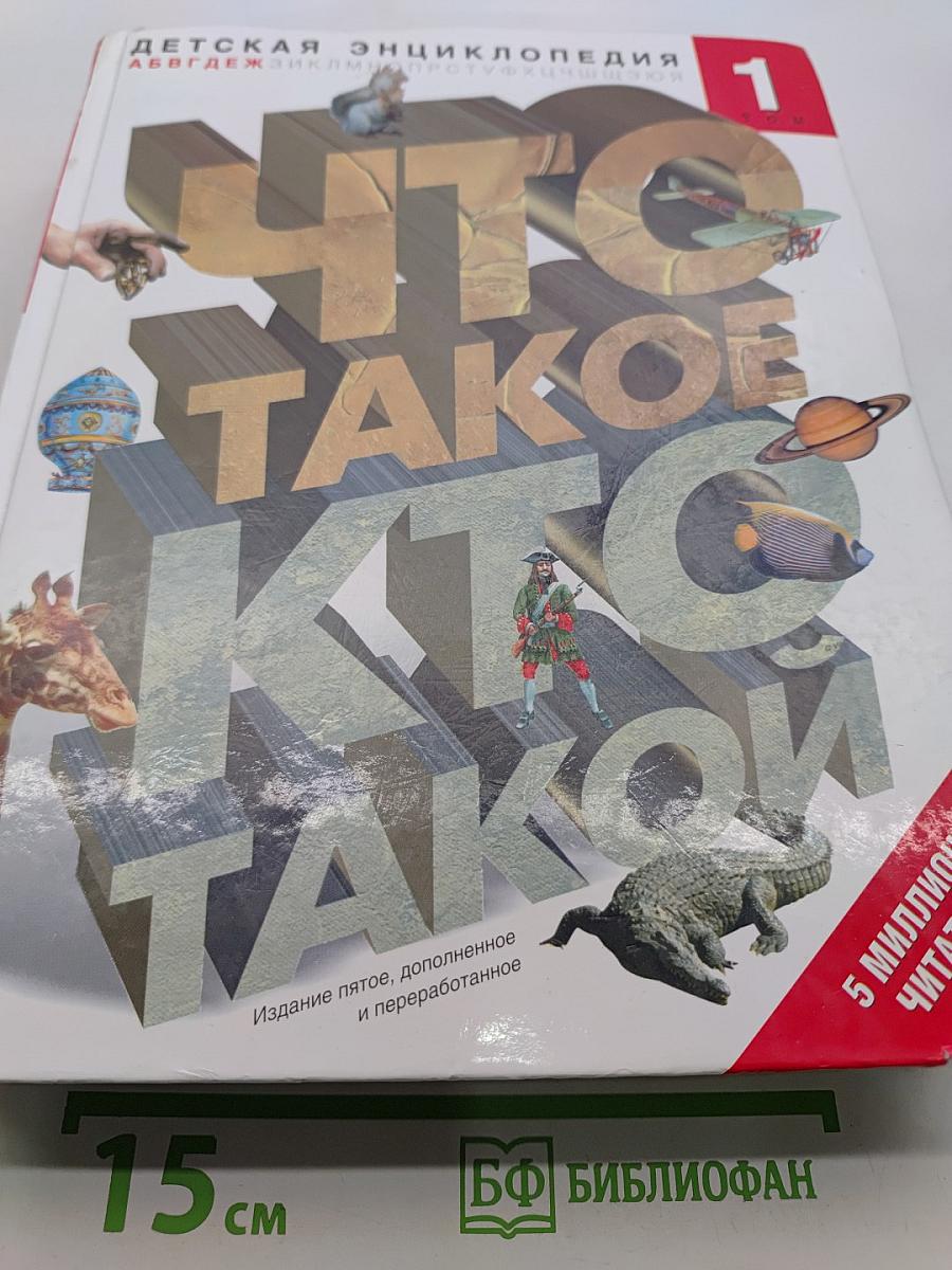 Что такое. Кто такой. Детская энциклопедия. Том 1
