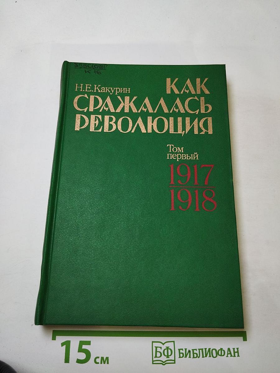 Как сражалась революция. Том первый. 1917-1918