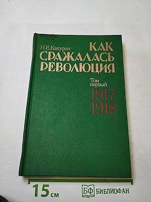 Как сражалась революция. Том первый. 1917-1918