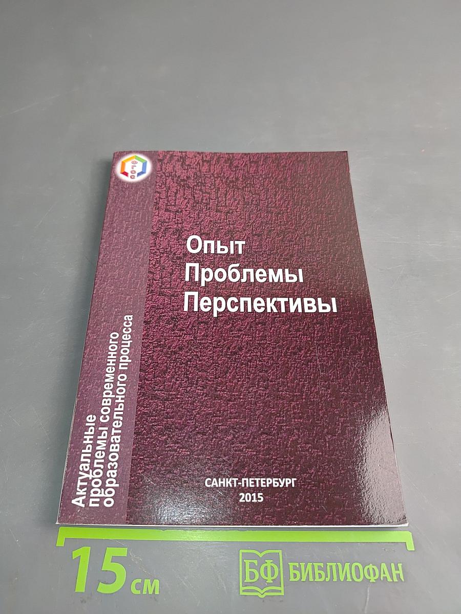 Опыт. Проблемы. Перспективы. Актуальные проблемы современного образовательного процесса