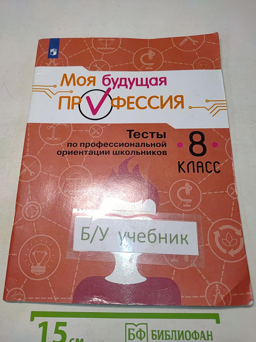 Моя будущая профессия. Тесты по профессиональной ориентации школьников. 8 класс