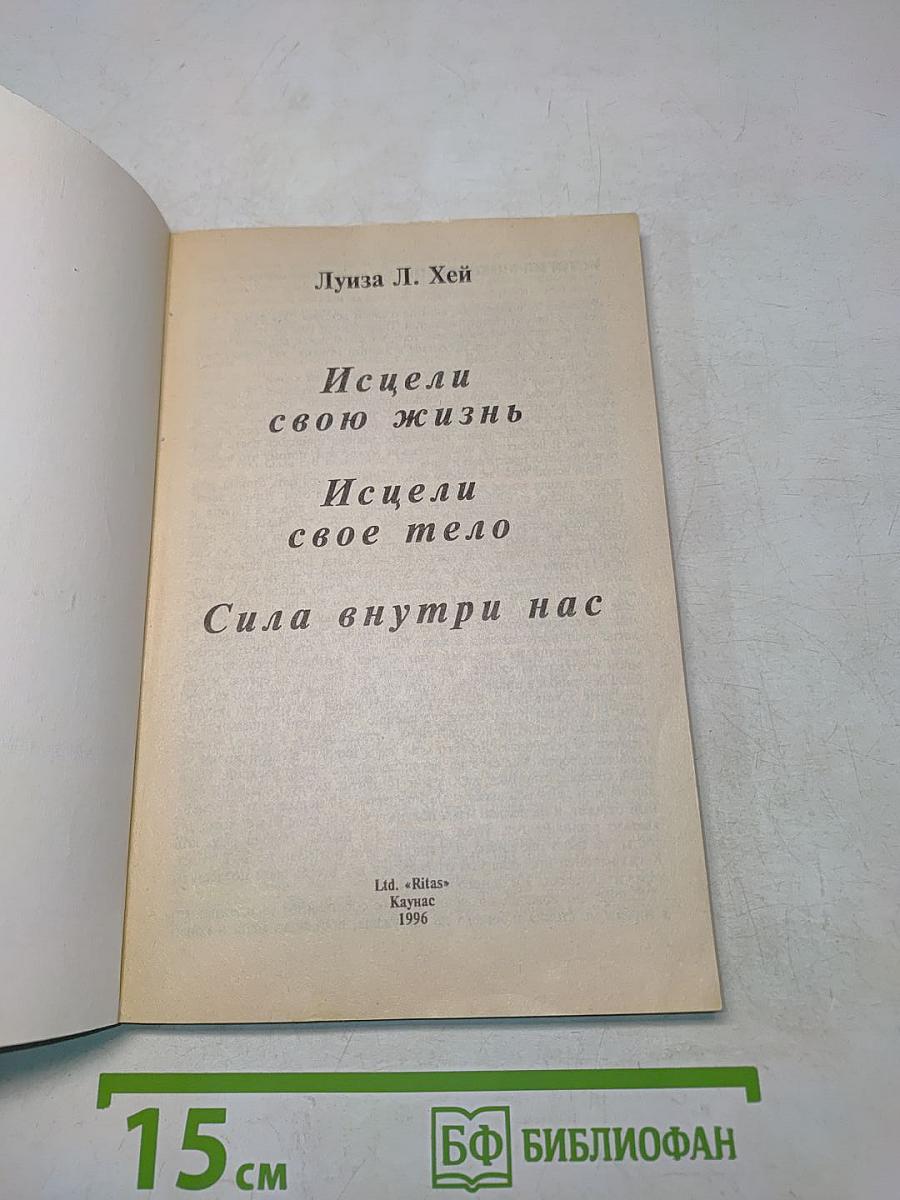 Исцели свою жизнь. Исцели свое тело. Сила внутри нас