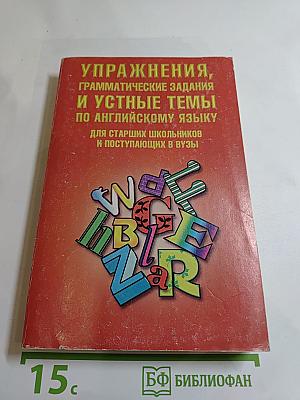Упражнения, грамматические задания и устные темы по английскому языку для старших школьников и поступающих в вузы