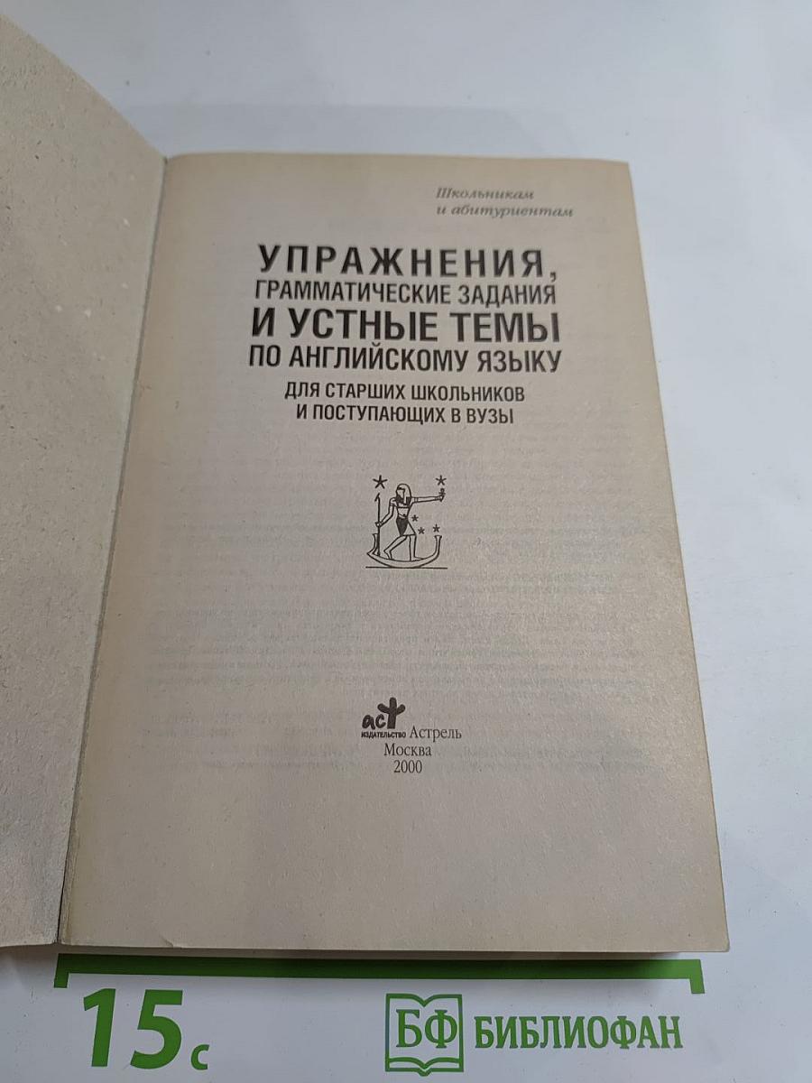 Упражнения, грамматические задания и устные темы по английскому языку для старших школьников и поступающих в вузы