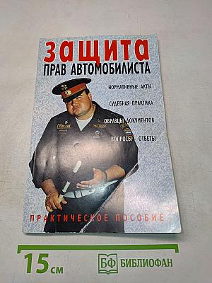 Защита прав автомобилиста. Практическое пособие