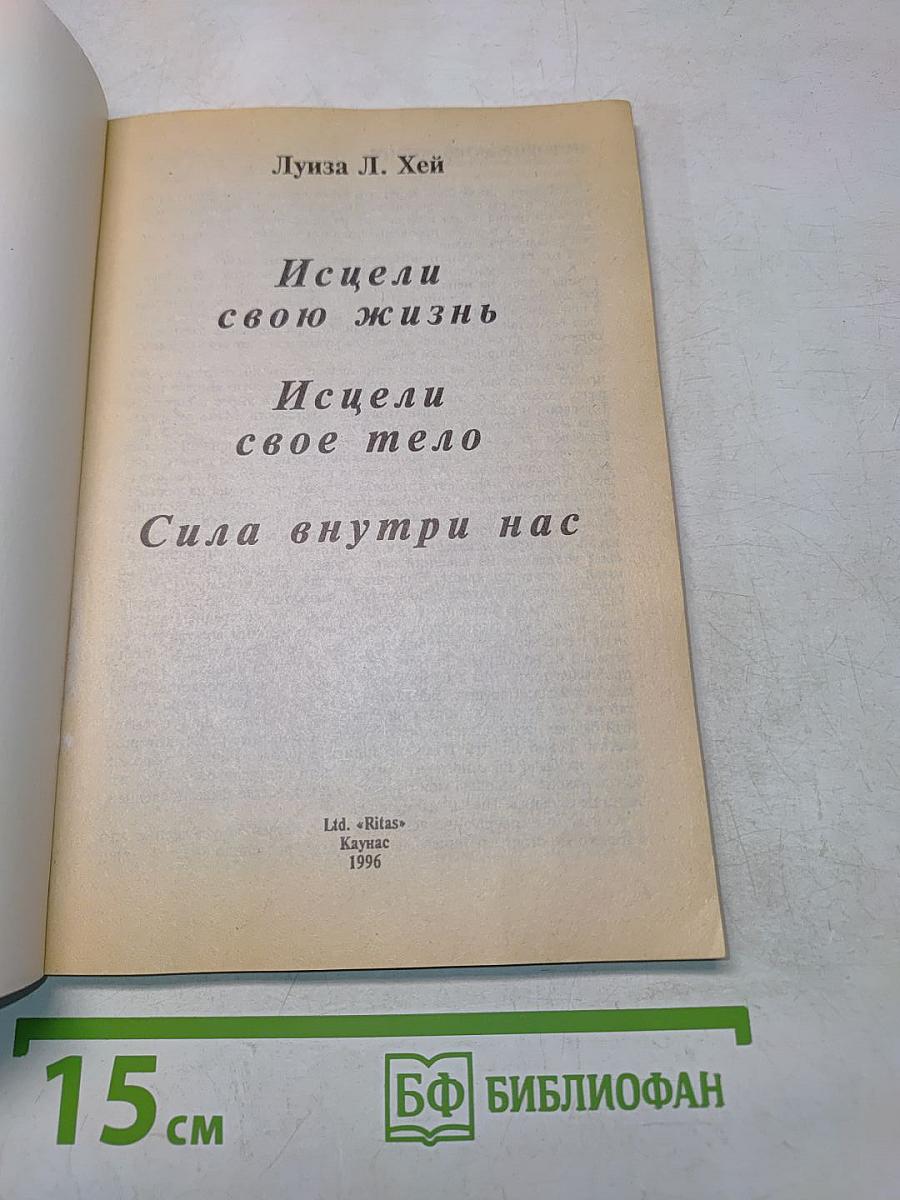 Исцели свою жизнь. Исцели свое тело. Сила внутри нас