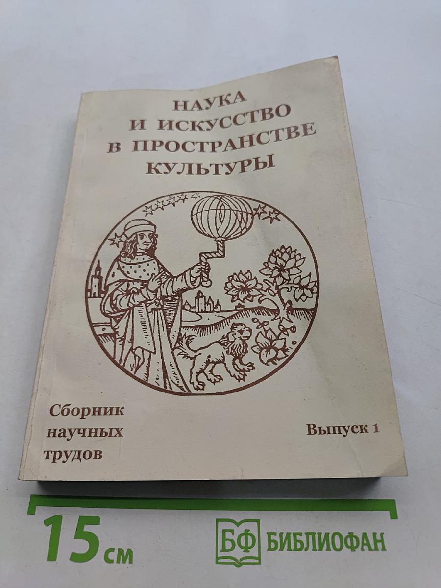Наука и искусство в пространстве культуры. Сборник научных трудов. Выпуск 1