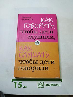 Как говорить, чтобы дети слушали, и Как слушать, чтобы дети говорили
