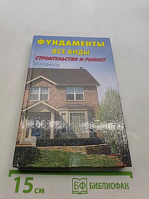 Фундаменты от А до Я. Строительство и ремонт фундаментов. Планировка. Технология. Материалы