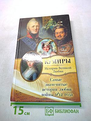 Кумиры. Самые знаменитые истории любви войны 1812 года