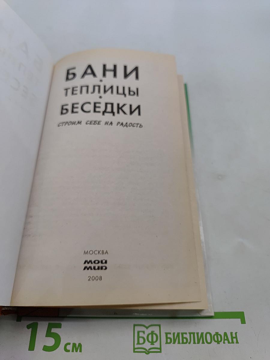 Бани, теплицы, беседки. Строим себе на радость