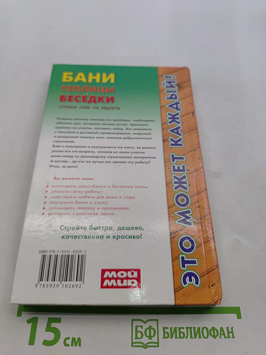 Бани, теплицы, беседки. Строим себе на радость