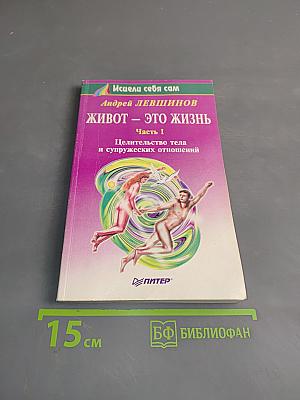 Живот – это жизнь. Часть I. Целительство тела и супружеских отношений
