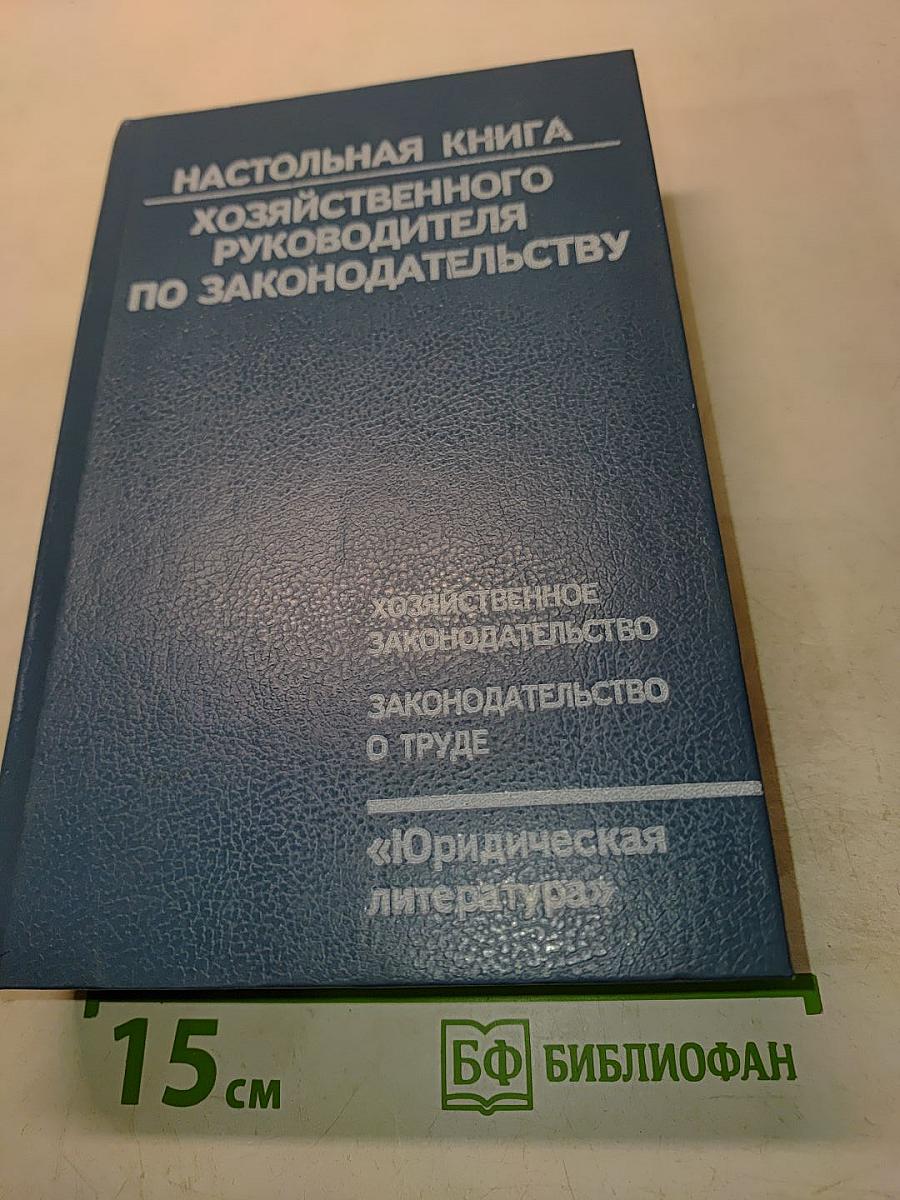 Настольная книга хозяйственного руководителя по законодательству