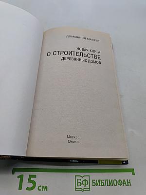 Новая книга о строительстве деревянных домов. Полный справочник