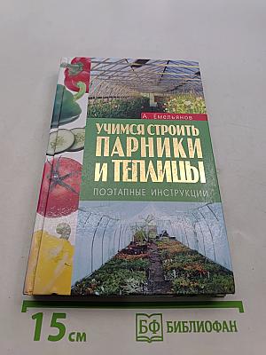 Учимся строить парники и теплицы. Поэтапные инструкции