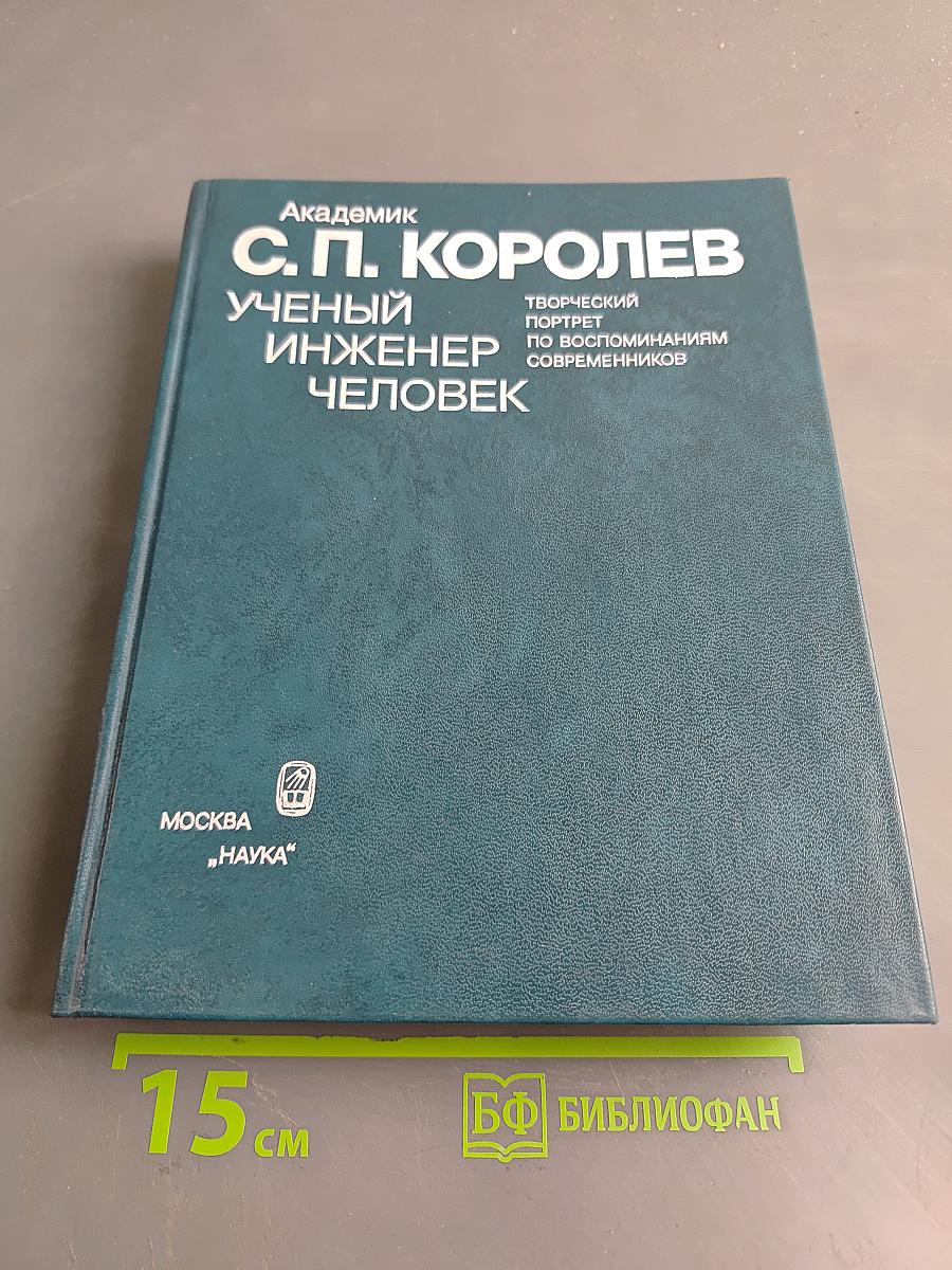 С. П. Королев. Ученый. Инженер. Человек. Творческий портрет по воспоминаниям современников