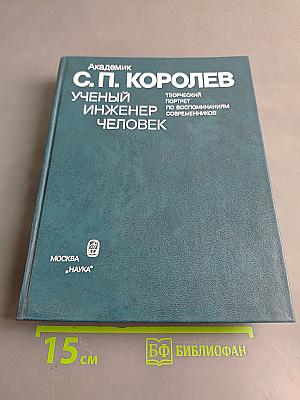 С. П. Королев. Ученый. Инженер. Человек. Творческий портрет по воспоминаниям современников