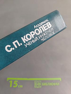 С. П. Королев. Ученый. Инженер. Человек. Творческий портрет по воспоминаниям современников