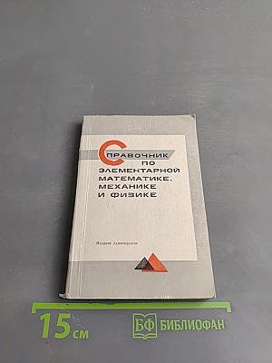 Справочник по элементарной математике, механике и физике