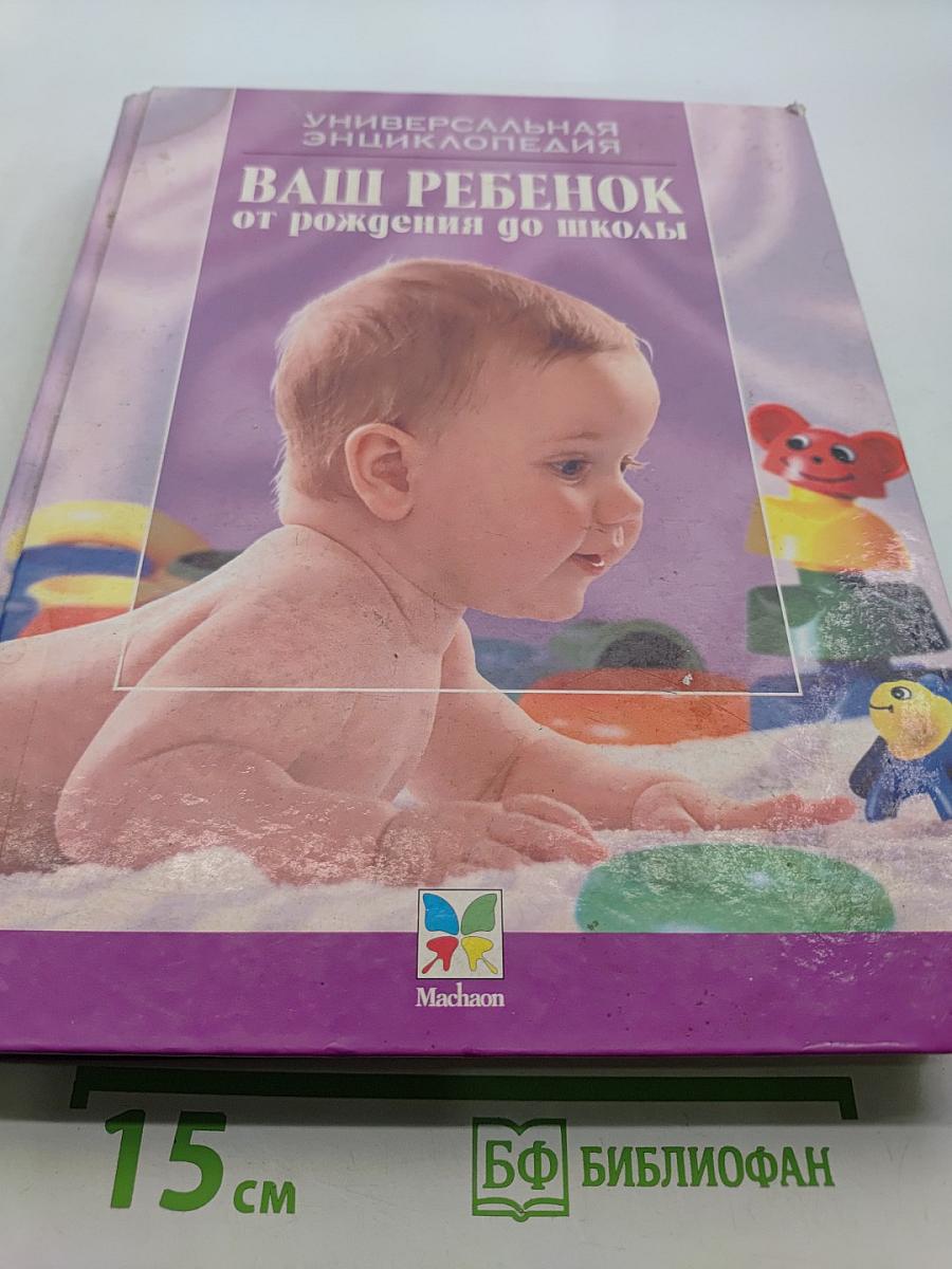 Ваш ребенок от рождения до школы. Универсальная энциклопедия