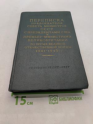Переписка председателя Совета министров СССР с президентами США и премьер-министрами Великобритании во время Великой Отечественной войны 1941-1945 гг. Том первый