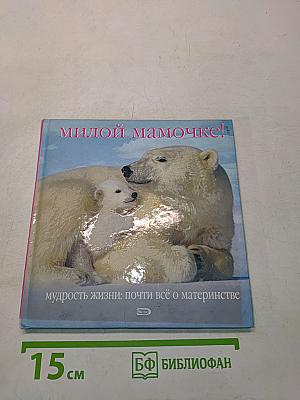 Милой мамочке! Мудрость жизни: почти всё о материнстве