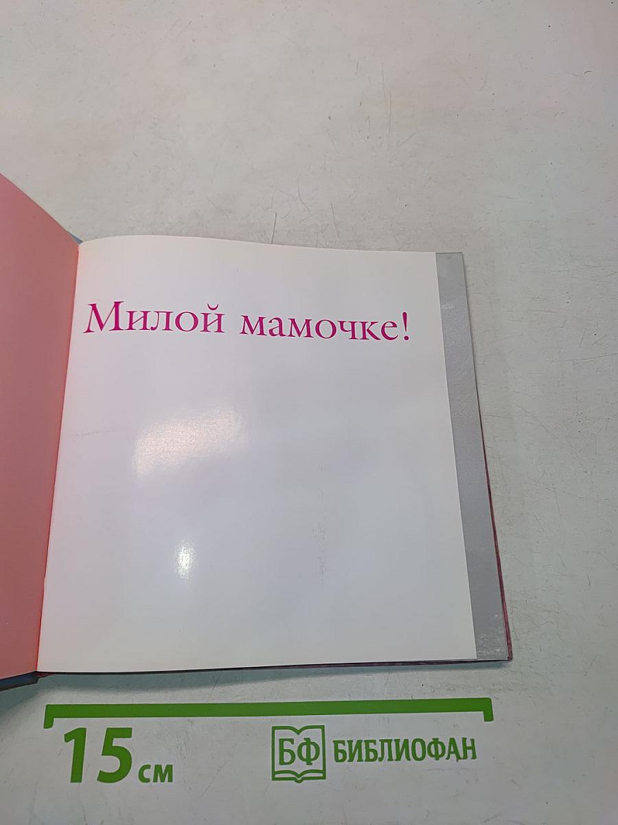Милой мамочке! Мудрость жизни: почти всё о материнстве