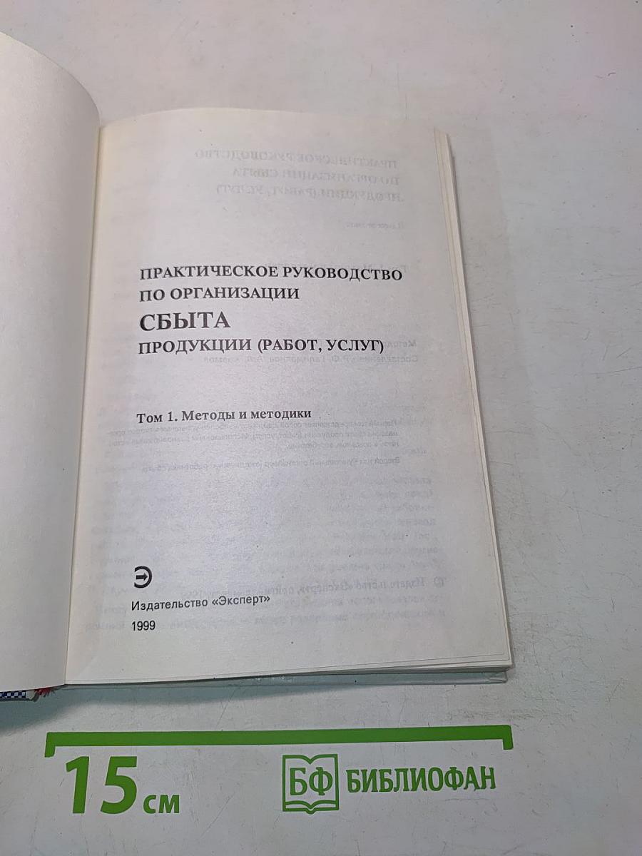 Практическое руководство по организации сбыта продукции (работ, услуг). Том 1. Методы и методики
