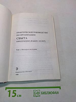Практическое руководство по организации сбыта продукции (работ, услуг). Том 1. Методы и методики