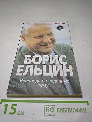 Борис Ельцин. Исповедь на заданную тему