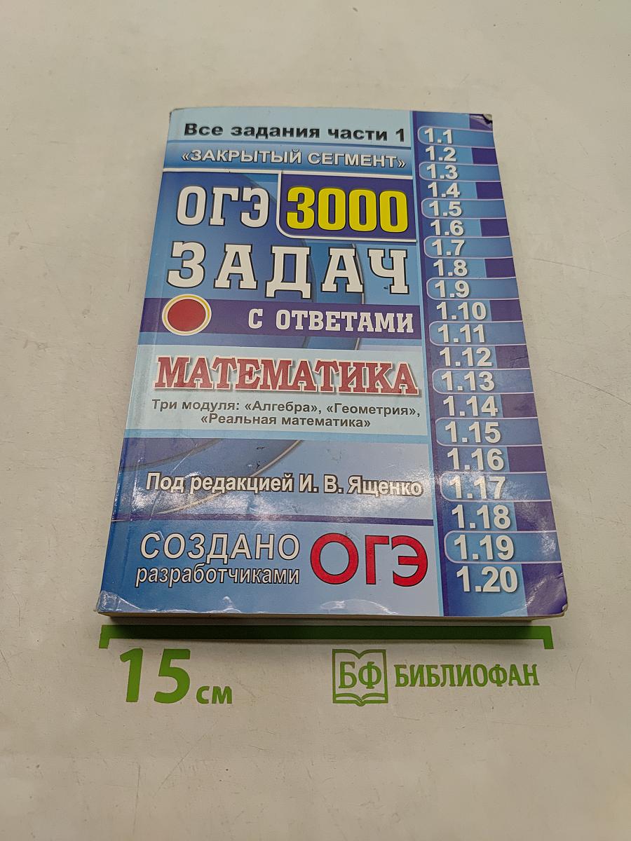 ОГЭ 3000 Задач с ответами по математике. Все задания части 1 «Закрытый сегмент». Три модуля: «Алгебра», «Геометрия», «Реальная математика»