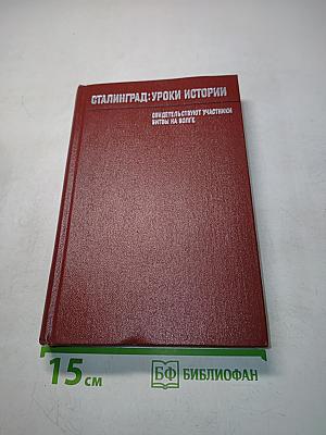 Сталинград: уроки истории. Воспоминания участников битвы