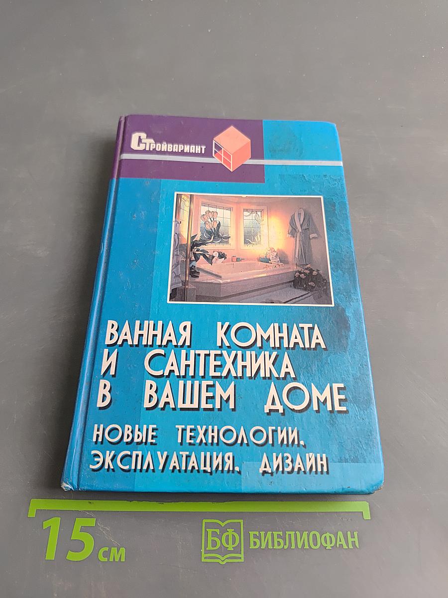 Ванная комната и сантехника в вашем доме. Новые технологии. Эксплуатация. Дизайн