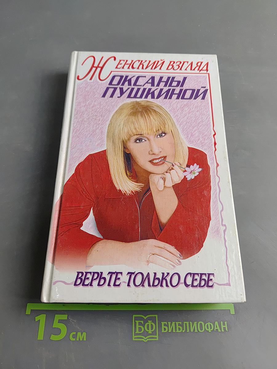 Женский взгляд Оксаны Пушкиной. Верьте только себе