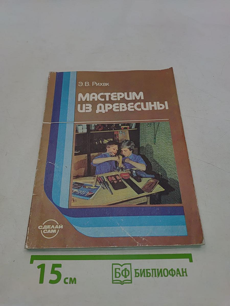 Мастерим из древесины. Книга для учащихся 5-8 классов средней школы