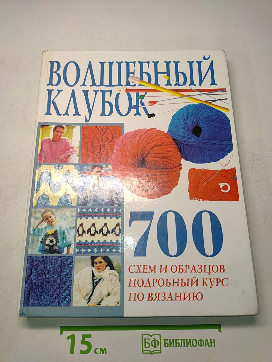 Волшебный клубок. 700 схем и образцов. Подробный курс по вязанию