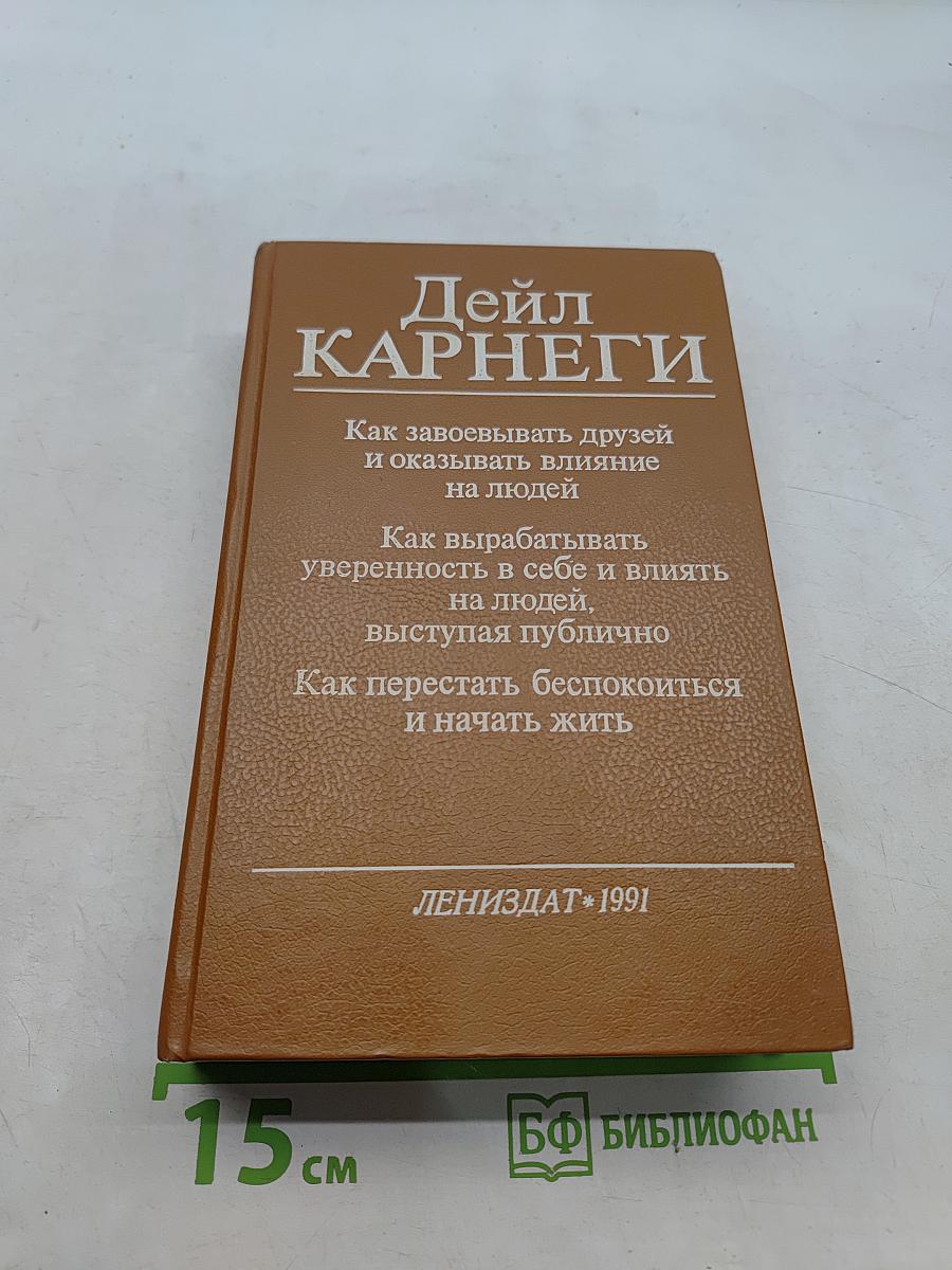 Как завоевывать друзей и оказывать влияние на людей. Как вырабатывать уверенность в себе и влиять на людей, выступая публично. Как перестать беспокоиться и начать жить