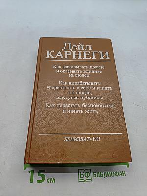 Как завоевывать друзей и оказывать влияние на людей. Как вырабатывать уверенность в себе и влиять на людей, выступая публично. Как перестать беспокоиться и начать жить