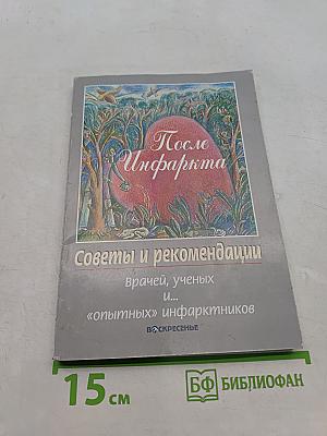 После инфаркта. Советы и рекомендации врачей, ученых и... «опытных» инфарктников