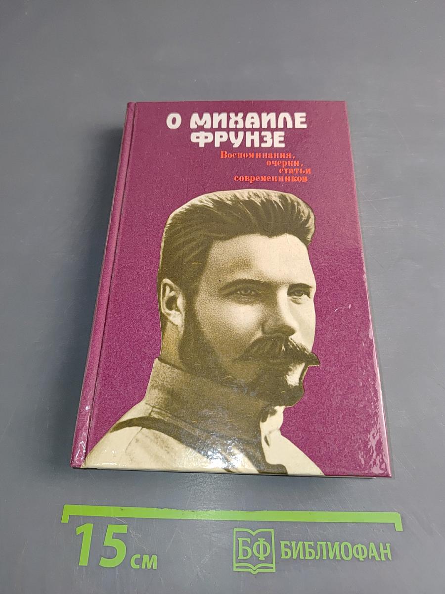 О Михаиле Фрунзе. Воспоминания, очерки, статьи современников