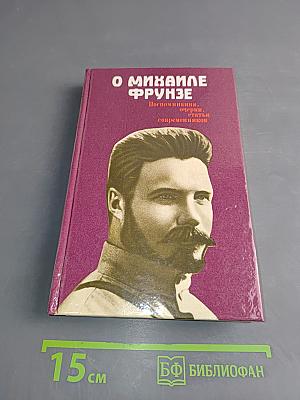 О Михаиле Фрунзе. Воспоминания, очерки, статьи современников
