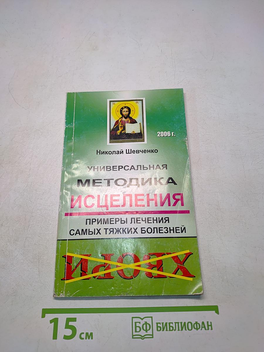 Универсальная методика исцеления. Примеры лечения самых тяжких болезней