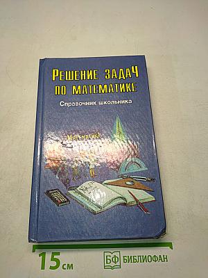 Решение задач по математике. Справочник школьника