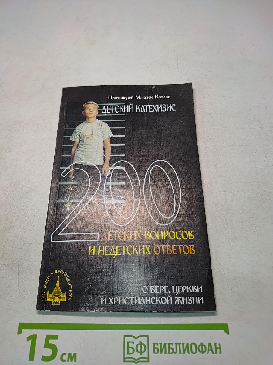 Детский катехизис. 200 детских вопросов и недетских ответов о вере, церкви и христианской жизни