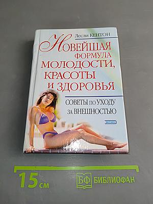 Новейшая формула молодости, красоты и здоровья. Советы по уходу за внешностью