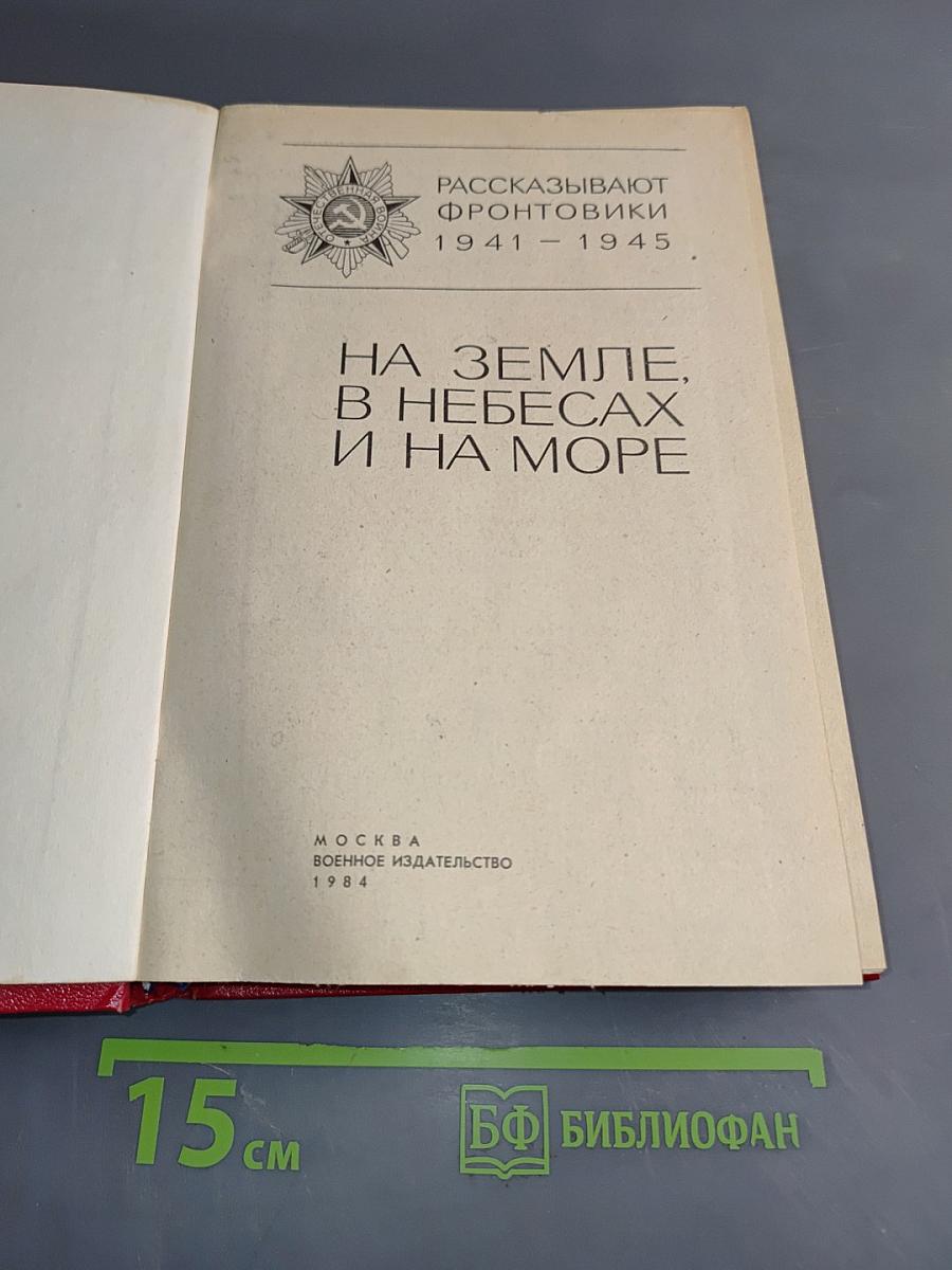 На земле, в небесах и на море. Рассказывают фронтовики 1941-1945
