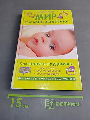 Мир глазами младенца. Как понять грудничка: что он хочет, что его беспокоит, что он чувствует. Как растет и умнеет ваш малыш